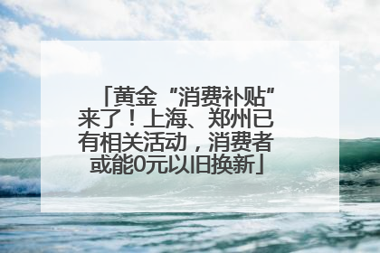 黄金“消费补贴”来了！上海、郑州已有相关活动，消费者或能0元以旧换新