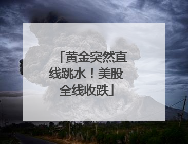 黄金突然直线跳水！美股全线收跌