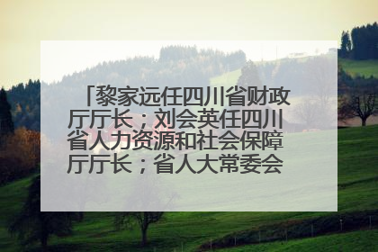 黎家远任四川省财政厅厅长；刘会英任四川省人力资源和社会保障厅厅长；省人大常委会任免一批干部