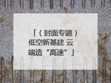 （封面专题）低空新基建 云端造“高速”