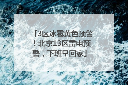 3区冰雹黄色预警！北京13区雷电预警，下班早回家