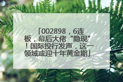 002898，6连板，幕后大佬“隐现”！国际投行发声，这一领域或迎十年黄金期