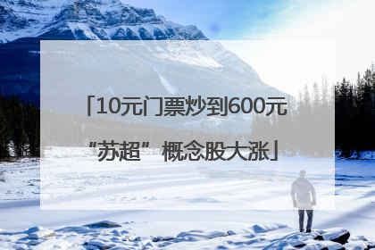 10元门票炒到600元 “苏超”概念股大涨