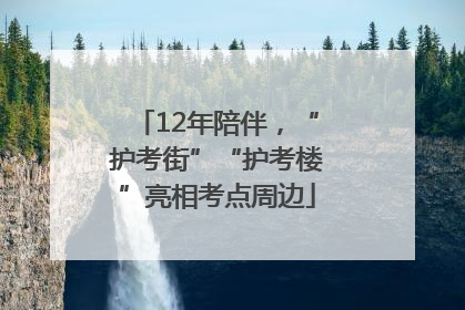 12年陪伴，“护考街”“护考楼”亮相考点周边