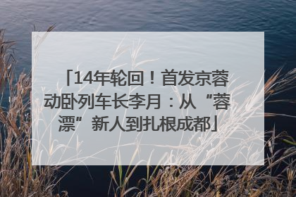 14年轮回！首发京蓉动卧列车长李月：从“蓉漂”新人到扎根成都