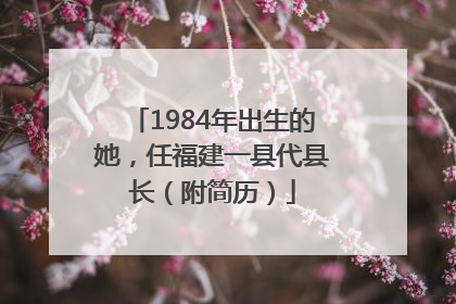 1984年出生的她，任福建一县代县长（附简历）