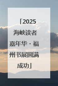 2025 海峡读者嘉年华・福州书展圆满成功