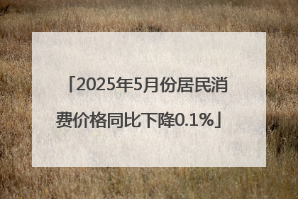 2025年5月份居民消费价格同比下降0.1%
