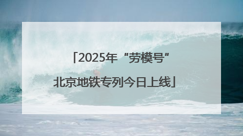 2025年“劳模号”北京地铁专列今日上线