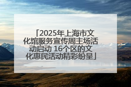 2025年上海市文化馆服务宣传周主场活动启动 16个区的文化惠民活动精彩纷呈