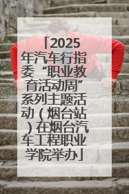 2025年汽车行指委“职业教育活动周”系列主题活动（烟台站）在烟台汽车工程职业学院举办