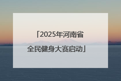 2025年河南省全民健身大赛启动