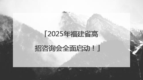 2025年福建省高招咨询会全面启动！