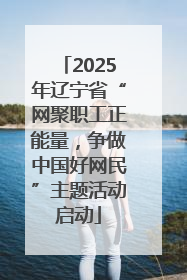 2025年辽宁省“网聚职工正能量，争做中国好网民”主题活动启动