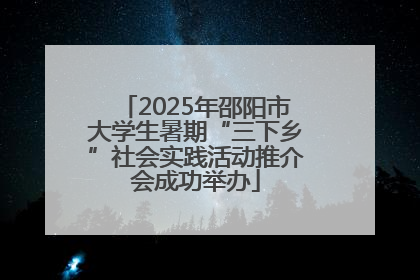 2025年邵阳市大学生暑期“三下乡”社会实践活动推介会成功举办