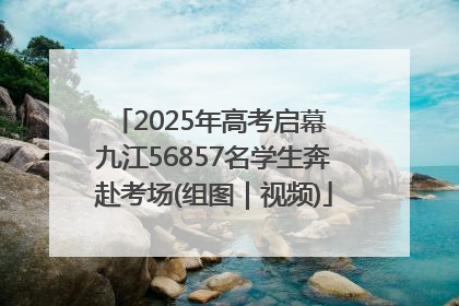 2025年高考启幕 九江56857名学生奔赴考场(组图｜视频)