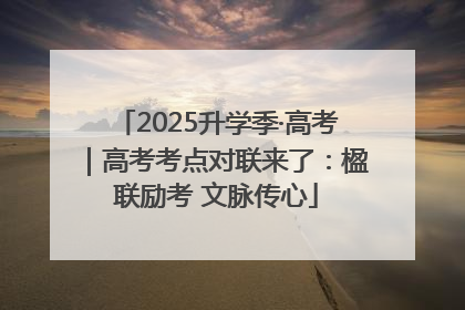 2025升学季·高考｜高考考点对联来了：楹联励考 文脉传心