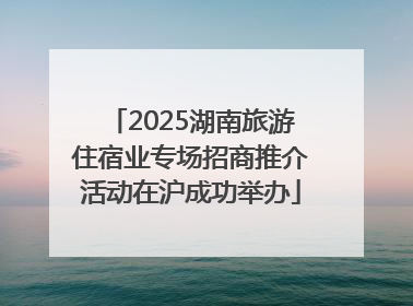 2025湖南旅游住宿业专场招商推介活动在沪成功举办