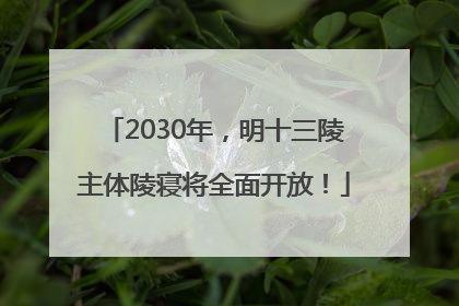 2030年，明十三陵主体陵寝将全面开放！