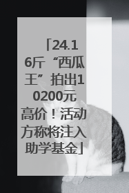 24.16斤“西瓜王”拍出10200元高价！活动方称将注入助学基金