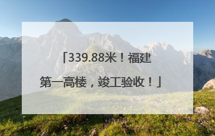 339.88米！福建第一高楼，竣工验收！