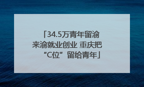 34.5万青年留渝来渝就业创业 重庆把“C位”留给青年