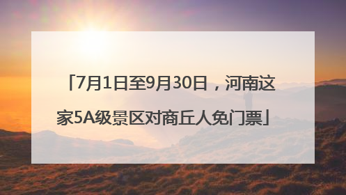 7月1日至9月30日，河南这家5A级景区对商丘人免门票