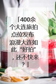 400余个大连旅拍点位发布 浪漫大连如此“好拍”，还不快来？