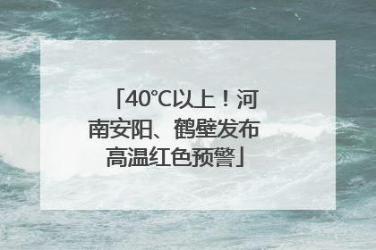 40℃以上！河南安阳、鹤壁发布高温红色预警