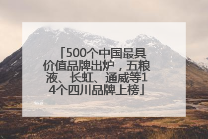 500个中国最具价值品牌出炉，五粮液、长虹、通威等14个四川品牌上榜