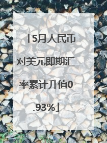 5月人民币对美元即期汇率累计升值0.93%