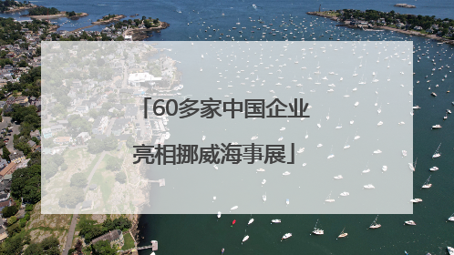 60多家中国企业亮相挪威海事展