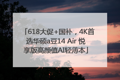 618大促+国补，4K首选华硕a豆14 Air 悦享版高颜值AI轻薄本
