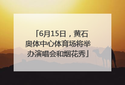6月15日，黄石奥体中心体育场将举办演唱会和烟花秀