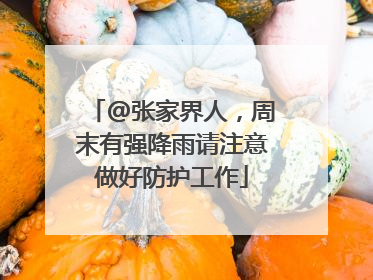 @张家界人，周末有强降雨请注意做好防护工作