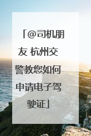 @司机朋友 杭州交警教您如何申请电子驾驶证