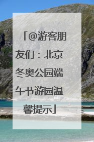 @游客朋友们：北京冬奥公园端午节游园温馨提示