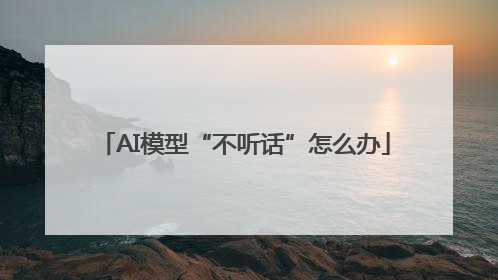 AI模型“不听话”怎么办