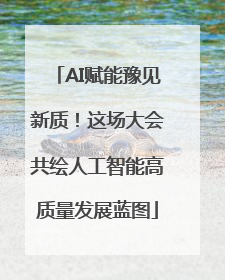 AI赋能豫见新质！这场大会共绘人工智能高质量发展蓝图