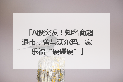 A股突发！知名商超退市，曾与沃尔玛、家乐福“硬碰硬”
