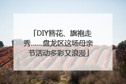 DIY簪花、旗袍走秀……盘龙区这场母亲节活动多彩又浪漫