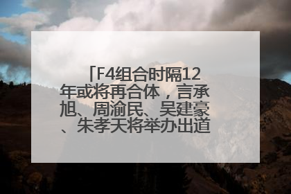 F4组合时隔12年或将再合体，言承旭、周渝民、吴建豪、朱孝天将举办出道25周年演唱会