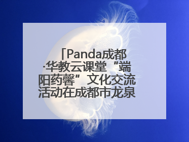Panda成都·华教云课堂“端阳药馨”文化交流活动在成都市龙泉驿区举行