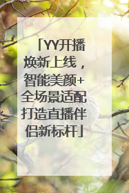 YY开播焕新上线，智能美颜+全场景适配打造直播伴侣新标杆
