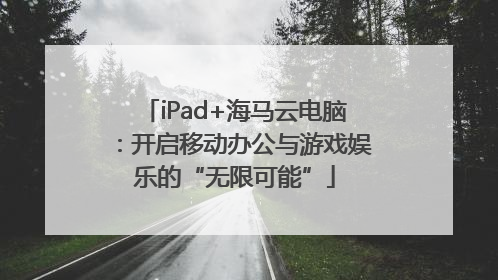 iPad+海马云电脑：开启移动办公与游戏娱乐的“无限可能”